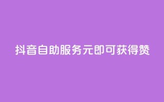抖音自助服务：1元即可获得100赞