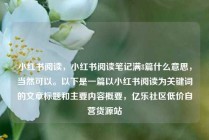 小红书阅读,小红书阅读笔记满8篇什么意思,当然可以。以下是一篇以小红书阅读为关键词的文章标题和主要内容概要,亿乐社区低价自营货源站