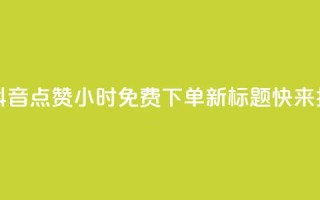 抖音点赞24小时免费下单 - 原标题：抖音点赞24小时免费下单新标题：快来抖音点赞！24小时内免费下单！~