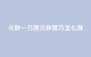 1元秒一万赞(1元秒赞1万，怎么做)