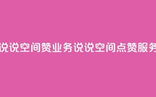 QQ说说空间赞业务(QQ说说空间点赞服务)