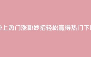 涨粉上热门 - 涨粉妙招:轻松赢得热门!!