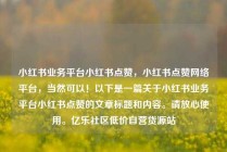 小红书业务平台小红书点赞，小红书点赞网络平台，当然可以！以下是一篇关于小红书业务平台小红书点赞的文章标题和内容。请放心使用。亿乐社区低价自营货源站