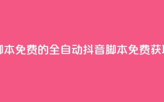 抖音全自动脚本免费的 - 全自动抖音脚本免费获取指南!