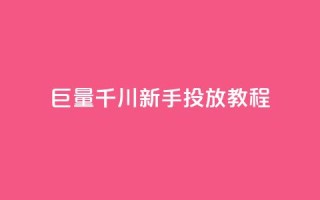 巨量千川新手投放教程 - 巨量千川新手投放指南:从零开始的完美教程!