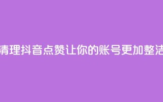 清理抖音点赞,让你的账号更加整洁