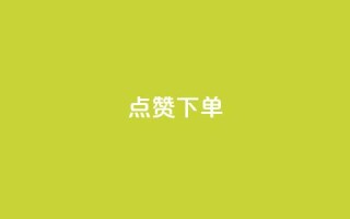 点赞下单 - 提升满意度,快速完成下单操作。