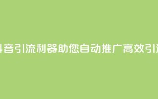 抖音引流利器,助您自动推广,高效引流