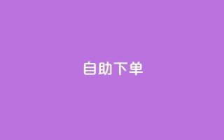 自助下单 - 最专业的平台 - 一站式自助下单平台,尽享专业服务!