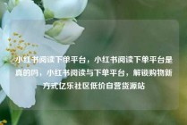 小红书阅读下单平台,小红书阅读下单平台是真的吗,小红书阅读与下单平台,解锁购物新方式亿乐社区低价自营货源站