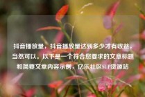 抖音播放量,抖音播放量达到多少才有收益,当然可以。以下是一个符合您要求的文章标题和简要文章内容示例,亿乐社区SUP货源站