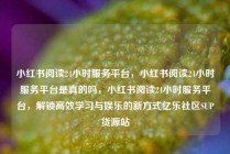 小红书阅读24小时服务平台,小红书阅读24小时服务平台是真的吗,小红书阅读24小时服务平台,解锁高效学习与娱乐的新方式亿乐社区SUP货源站