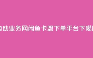 QQ自助业务网 - 闲鱼卡盟下单平台