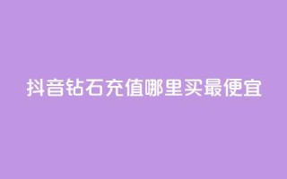 抖音钻石充值哪里买最便宜,快手播放量下单10万 - 抖音怎么拉流量快速出单 - qq空间说说赞极速自助下单
