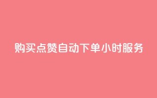 购买点赞:自动下单,24小时服务