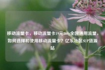 移动流量卡,移动流量卡19元360g全国通用流量,如何选择和使用移动流量卡?亿乐社区SUP货源站