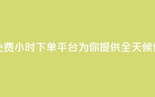dy免费24小时下单平台 - dy免费24小时下单平台，为你提供全天候便捷下单服务!