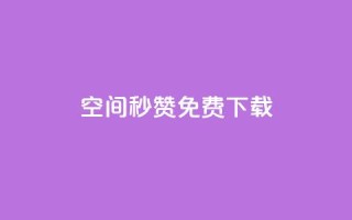 空间秒赞免费下载 - 免费下载秒赞空间提速,快来体验!
