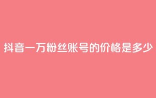 抖音一万粉丝账号的价格是多少?