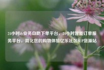 24小时dy业务自助下单平台,24小时智能订单服务平台,简化您的购物体验亿乐社区SUP货源站