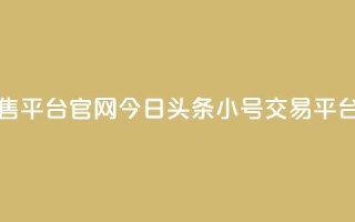 今日头条小号出售平台官网 - 今日头条小号交易平台官方网站!