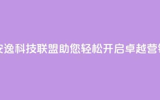 安逸科技联盟：助您轻松开启卓越营销