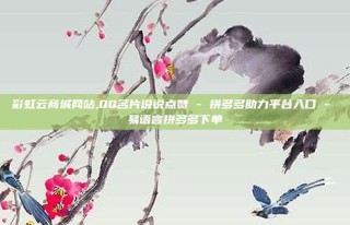 彩虹云商城网站,QQ名片说说点赞 - 拼多多助力平台入口 - 易语言拼多多下单
