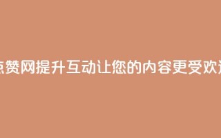 点赞网 - 点赞网:提升互动,让您的内容更受欢迎。
