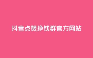 抖音点赞挣钱群官方网站 - 如何利用抖音点赞群官网赚钱?~