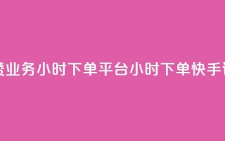 快手评论点赞业务24小时下单平台(24小时下单，快手评论点赞服务)