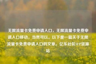 无限流量卡免费申请入口,无限流量卡免费申请入口移动,当然可以。以下是一篇关于无限流量卡免费申请入口的文章。亿乐社区SUP货源站
