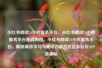 小红书阅读24小时服务平台,小红书阅读24小时服务平台是真的吗,小红书阅读24小时服务平台,解锁高效学习与阅读的新方式亿乐社区SUP货源站