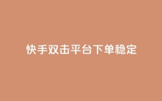 快手双击平台ks下单稳定 - 快手双击平台:稳定效果,轻松下单一应俱全~