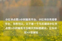 小红书点赞24小时服务平台,小红书任务接单平台,当然可以。以下是一个与关键词小红书点赞24小时服务平台相关的标题建议,亿乐社区SUP货源站