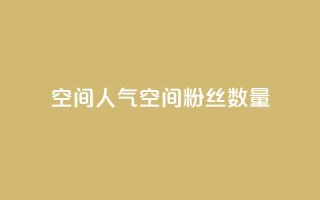 qq空间人气(qq空间粉丝数量)