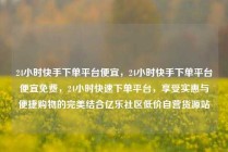 24小时快手下单平台便宜,24小时快手下单平台便宜免费,24小时快速下单平台,享受实惠与便捷购物的完美结合亿乐社区低价自营货源站