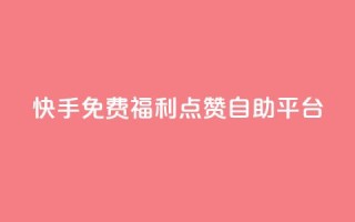 快手免费福利点赞自助平台 - 快手点赞自助平台,免费福利等你来体验!~