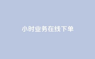 24小时业务在线下单 - 24小时在线下单,快人一步,轻松购物!