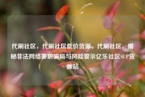 代刷社区,代刷社区低价货源,代刷社区,揭秘非法网络兼职骗局与风险警示亿乐社区SUP货源站