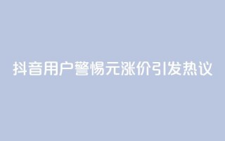 抖音用户警惕:1元涨价引发热议
