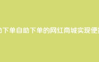 网红商城自助下单 - 自助下单的网红商城，实现便捷购物。!