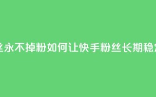 快手业务粉丝永不掉粉 - 如何让快手粉丝长期稳定关注?!