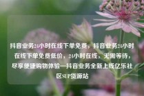 抖音业务24小时在线下单免费,抖音业务24小时在线下单免费低价,24小时在线,无需等待,尽享便捷购物体验—抖音业务全新上线亿乐社区SUP货源站