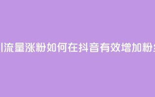 抖音怎么引流量涨粉 - 如何在抖音有效增加粉丝量?!