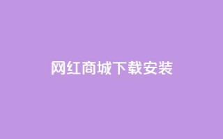 网红商城app下载安装 - 网红商城App下载教程,快速完成安装上手!