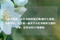 小红书阅读,小红书阅读笔记满8篇什么意思,当然可以。以下是一篇关于小红书阅读主题的文章,亿乐社区SUP货源站