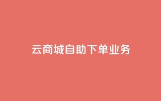 云商城自助下单业务 - 云商城自助下单业务,为您打造便捷高效的在线购物体验~