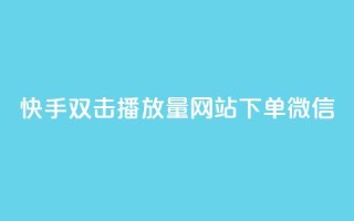快手双击播放量网站下单微信 - 快手双击提升播放量,轻松下单微信服务~