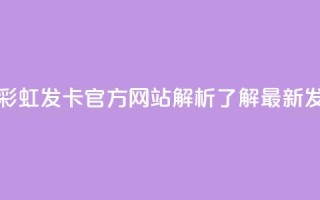 彩虹发卡官网 - 彩虹发卡官方网站解析-了解最新发卡动态!