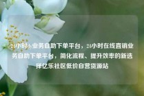 24小时dy业务自助下单平台,24小时在线直销业务自助下单平台,简化流程、提升效率的新选择亿乐社区低价自营货源站